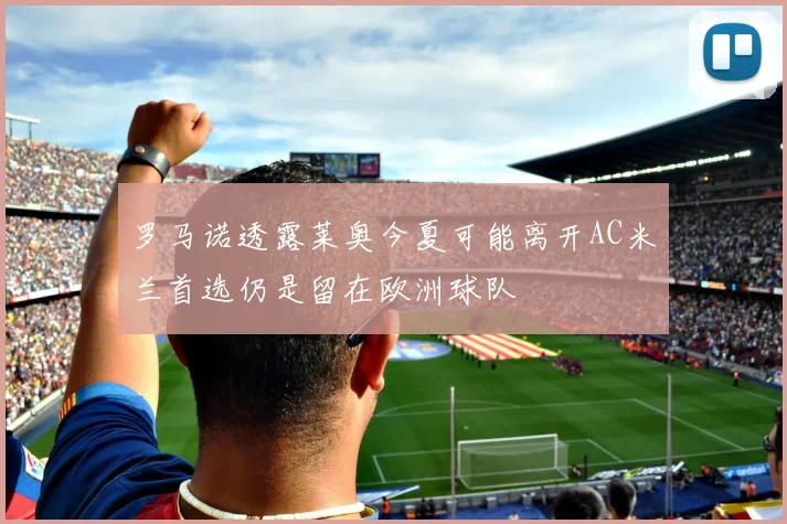 罗马诺透露莱奥今夏可能离开AC米兰首选仍是留在欧洲球队