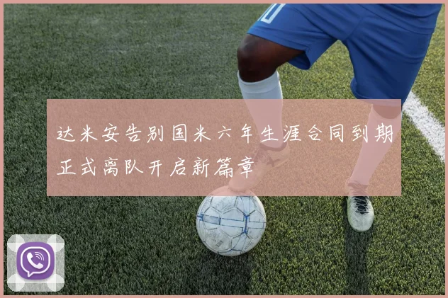 达米安告别国米六年生涯合同到期正式离队开启新篇章