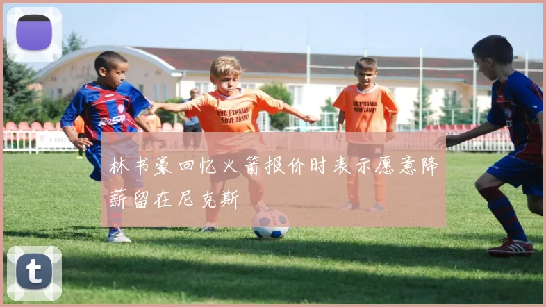 林书豪回忆火箭报价时表示愿意降薪留在尼克斯