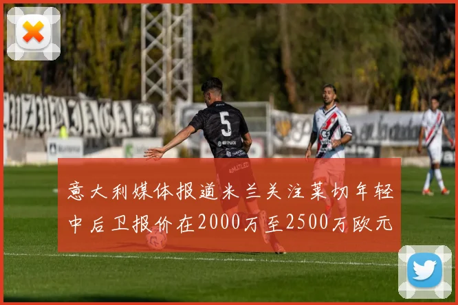 意大利媒体报道米兰关注莱切年轻中后卫报价在2000万至2500万欧元之间