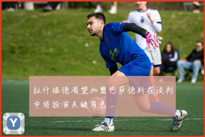 拉什福德渴望加盟巴萨德科在谈判中将扮演关键角色
