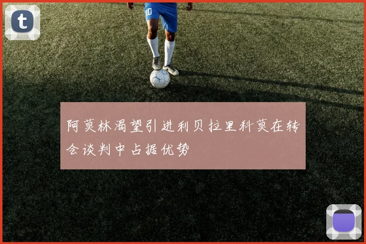 阿莫林渴望引进利贝拉里科莫在转会谈判中占据优势