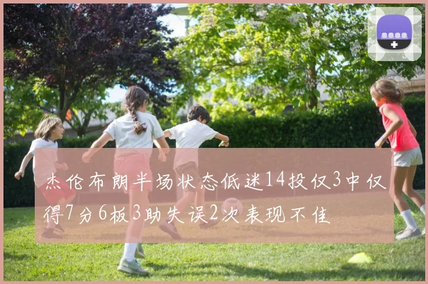 杰伦布朗半场状态低迷14投仅3中仅得7分6板3助失误2次表现不佳