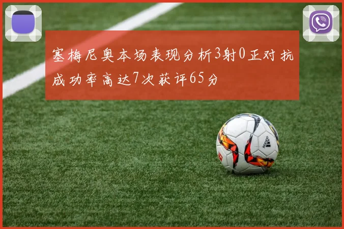 塞梅尼奥本场表现分析3射0正对抗成功率高达7次获评65分