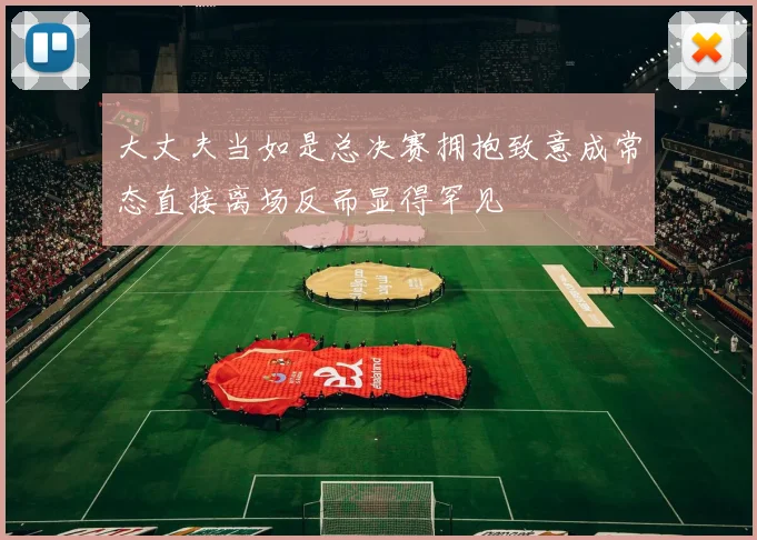 大丈夫当如是总决赛拥抱致意成常态直接离场反而显得罕见
