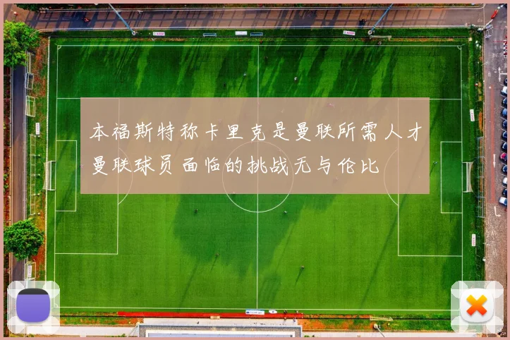本福斯特称卡里克是曼联所需人才曼联球员面临的挑战无与伦比