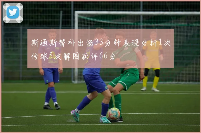 斯通斯替补出场33分钟表现分析1次传球5次解围获评66分