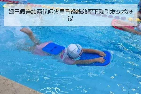姆巴佩连续两轮哑火皇马锋线效率下降引发战术热议（HuoHu）